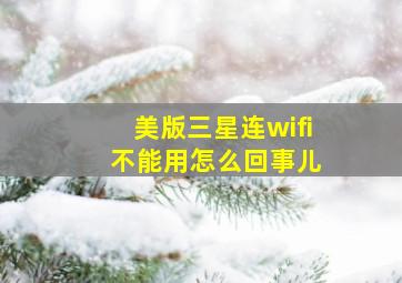 美版三星连wifi 不能用怎么回事儿